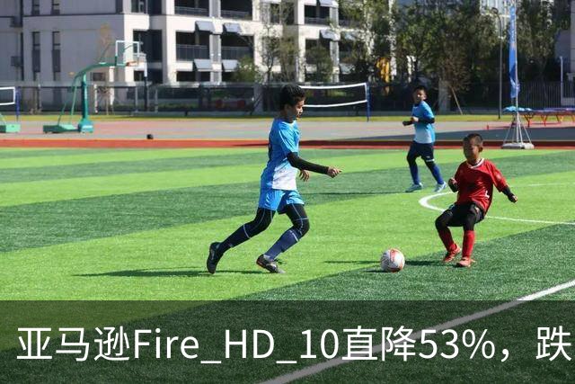 亚马逊Fire HD 10直降53%，跌到72.99美元历史低价