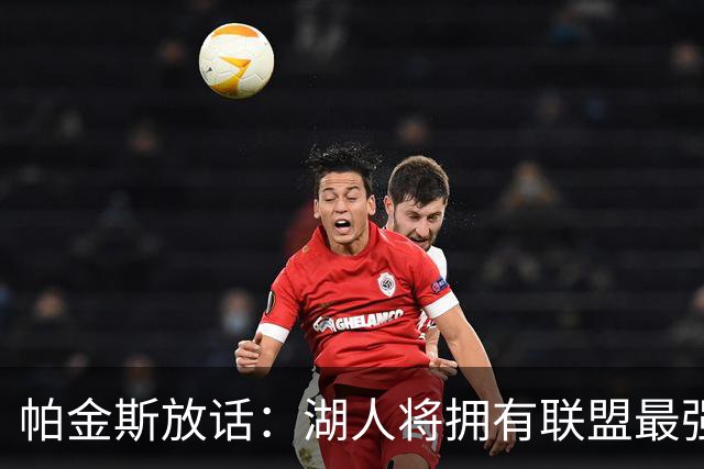 帕金斯放话:湖人将拥有联盟最强进攻