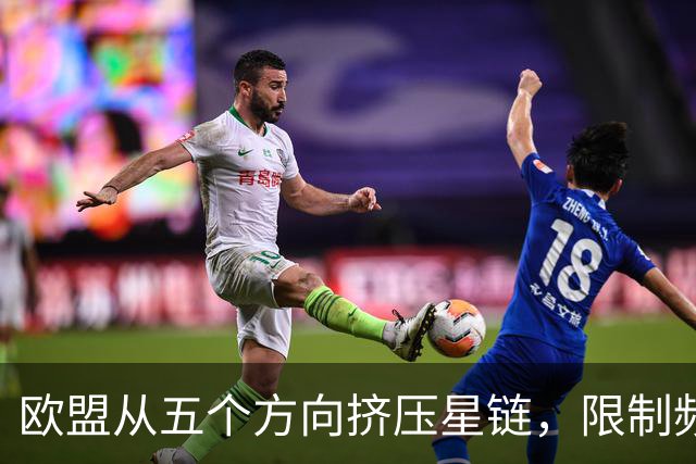 欧盟从五个方向挤压星链，限制频谱又扶持对手，马斯克麻烦不小