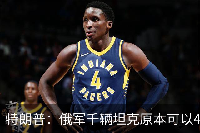 特朗普:俄军千辆坦克原本可以4个小时拿下基辅,可惜下了场暴雨