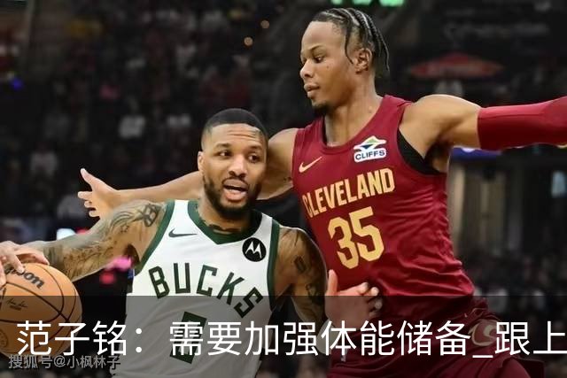范子铭：需要加强体能储备 跟上球队的轮转速度 先做好防守