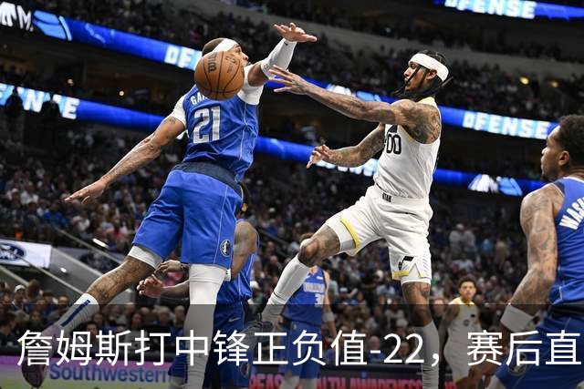 詹姆斯打中锋正负值-22,赛后直言:我们那边有个MVP