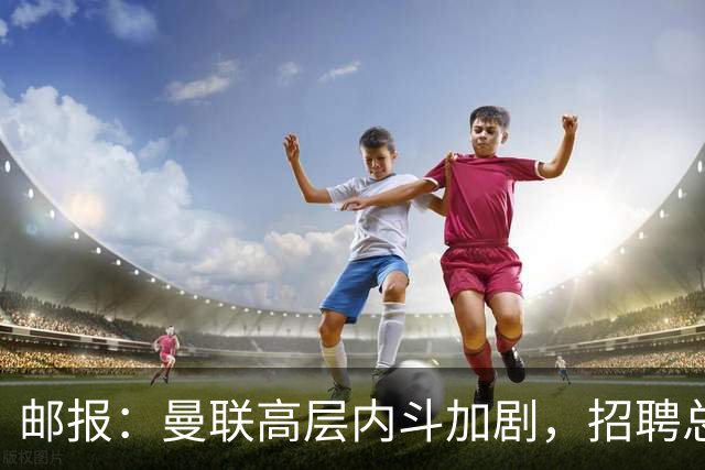 邮报：曼联高层内斗加剧，招聘总监维韦尔力推纳格尔斯曼