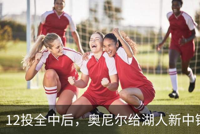 12投全中后，奥尼尔给湖人新中锋起了个新绰号