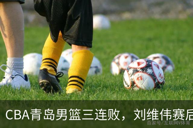 CBA青岛男篮三连败，刘维伟赛后点名2人是输球关键，球迷也无奈